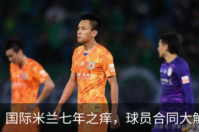 国际米兰七年之痒，球员合同大解密！