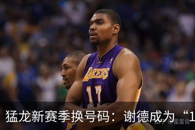 猛龙新赛季换号码：谢德成为“1号传奇”！